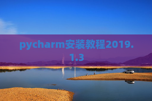 pycharm安装教程2019.1.3 pycharm安装教程2019.1.3
